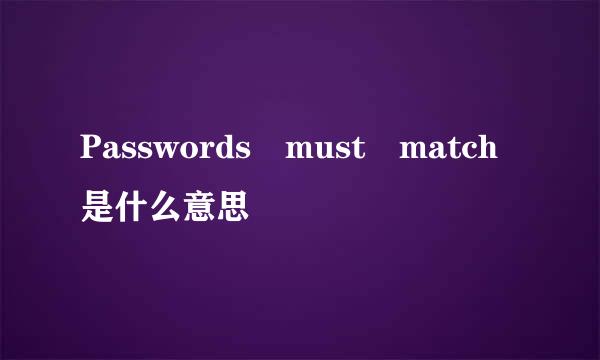 Passwords must match是什么意思