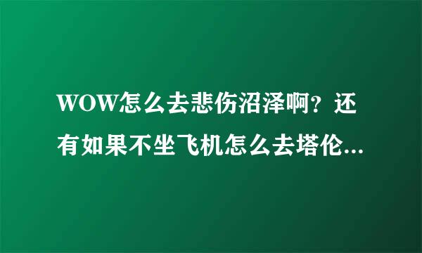 WOW怎么去悲伤沼泽啊？还有如果不坐飞机怎么去塔伦米尔？塔伦米尔的飞机点在哪里开啊？