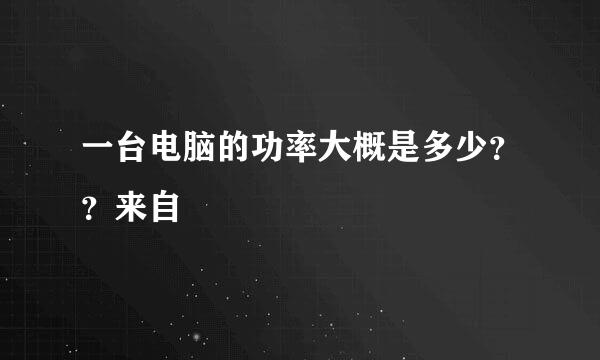 一台电脑的功率大概是多少？？来自