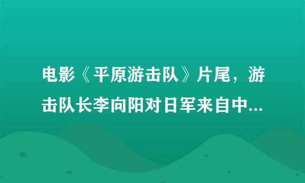 电影《平原游击队》片尾，游击队长李向阳对日军来自中队长松井说，放下你的武器，中国的地面上决不能