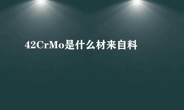 42CrMo是什么材来自料