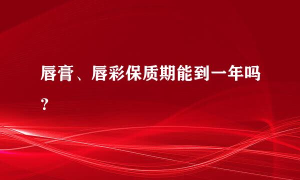 唇膏、唇彩保质期能到一年吗？