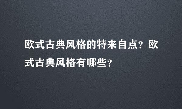 欧式古典风格的特来自点？欧式古典风格有哪些？