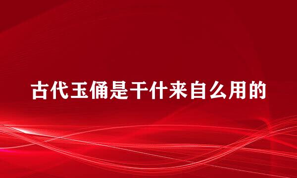 古代玉俑是干什来自么用的