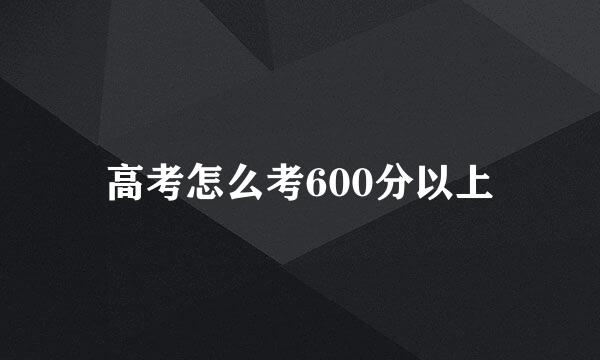 高考怎么考600分以上