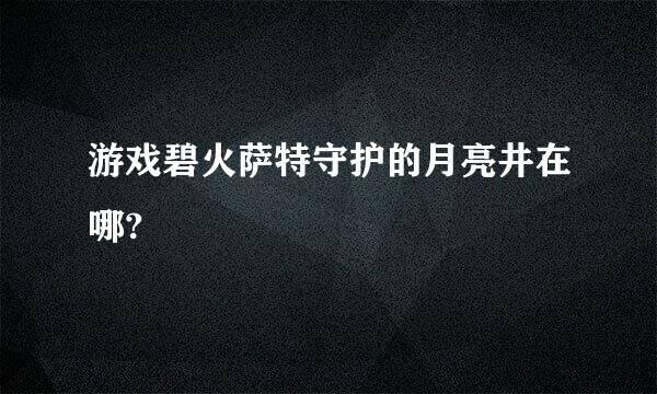 游戏碧火萨特守护的月亮井在哪?