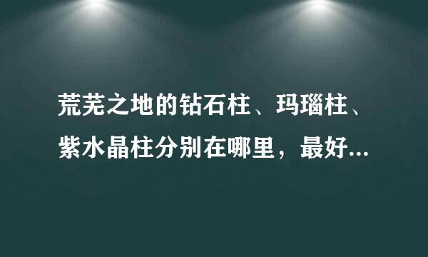 荒芜之地的钻石柱、玛瑙柱、紫水晶柱分别在哪里，最好在地图上标一下