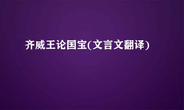 齐威王论国宝(文言文翻译)