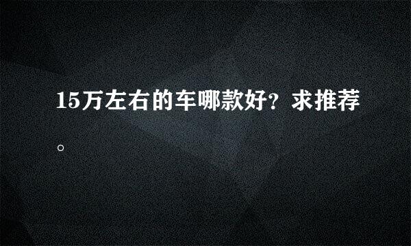 15万左右的车哪款好？求推荐。