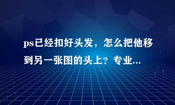 ps已经扣好头发，怎么把他移到另一张图的头上？专业术语叫什么？