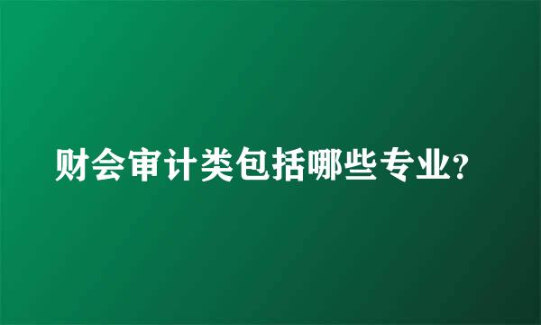 财会审计类包括哪些专业？