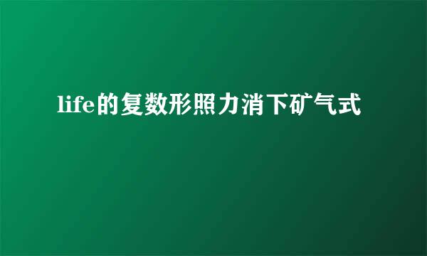 life的复数形照力消下矿气式