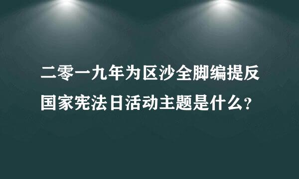 二零一九年为区沙全脚编提反国家宪法日活动主题是什么？