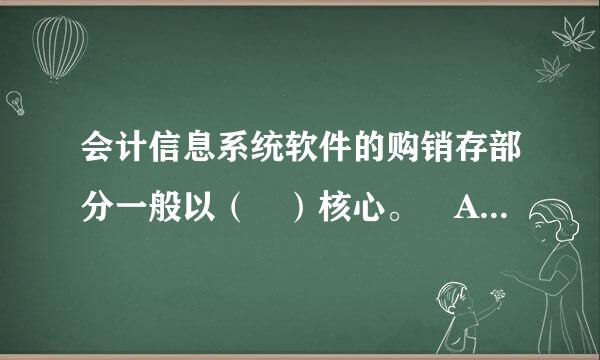 会计信息系统软件的购销存部分一般以（ ）核心。 A. 采购计划 B. 采购管理 C. 销售管理 D. 库存核算和管理