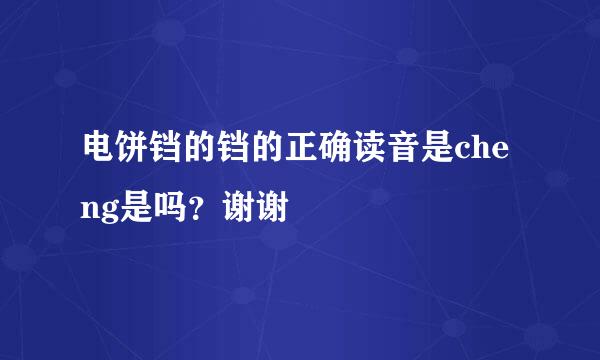 电饼铛的铛的正确读音是cheng是吗？谢谢