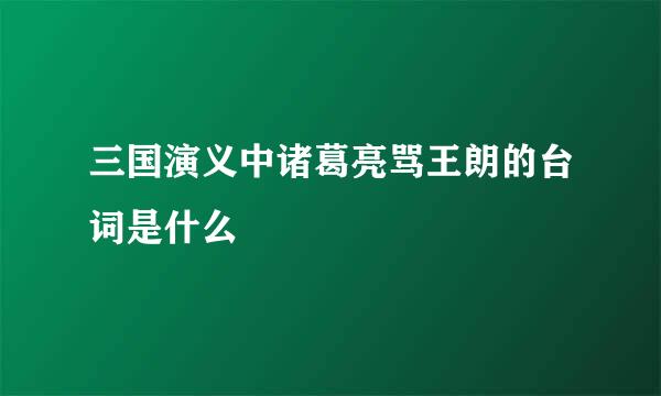 三国演义中诸葛亮骂王朗的台词是什么