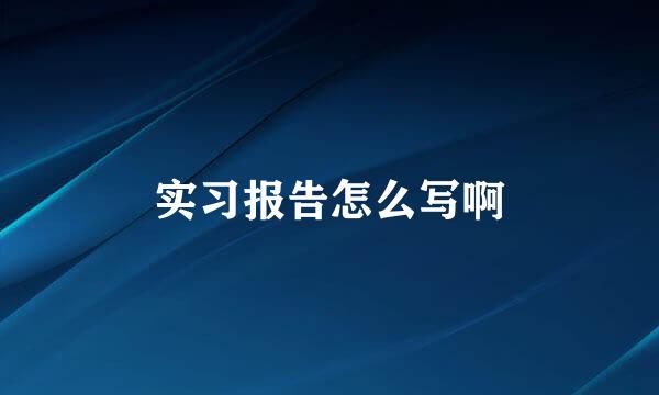 实习报告怎么写啊