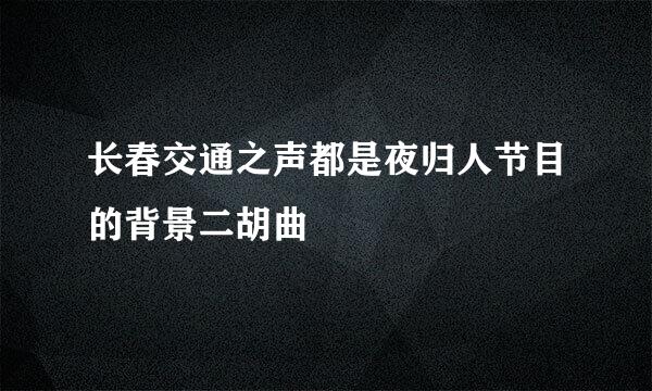 长春交通之声都是夜归人节目的背景二胡曲