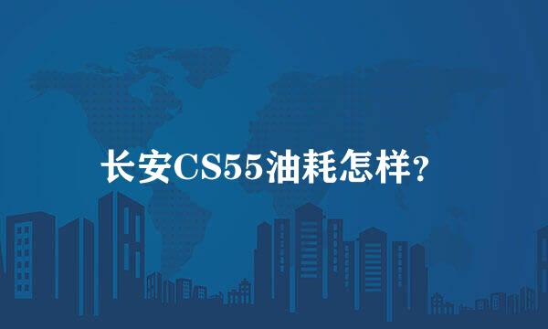 长安CS55油耗怎样？