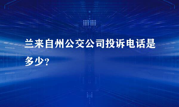 兰来自州公交公司投诉电话是多少？