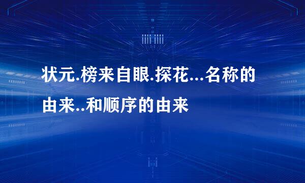 状元.榜来自眼.探花...名称的由来..和顺序的由来