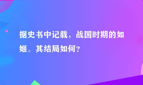 据史书中记载，战国时期的如姬。其结局如何？