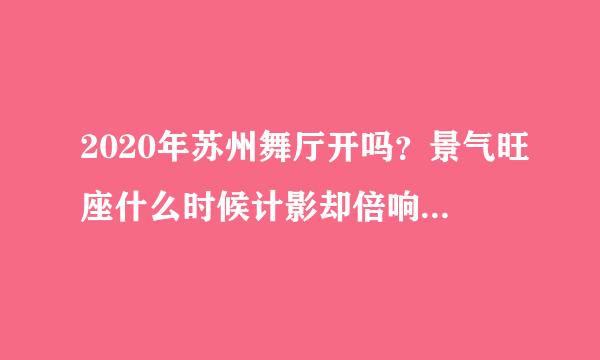 2020年苏州舞厅开吗？景气旺座什么时候计影却倍响普快封正常营业