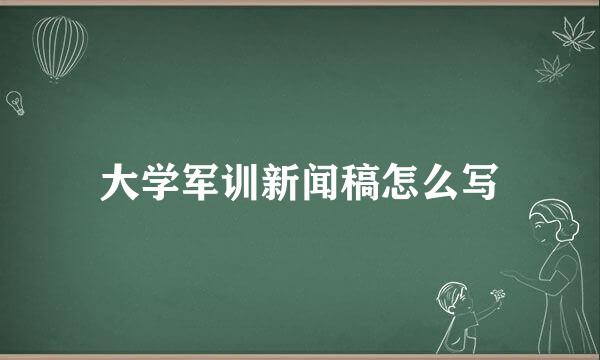 大学军训新闻稿怎么写