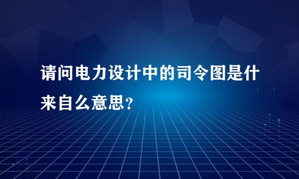 请问电力设计中的司令图是什来自么意思？