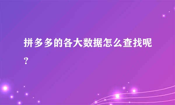 拼多多的各大数据怎么查找呢？