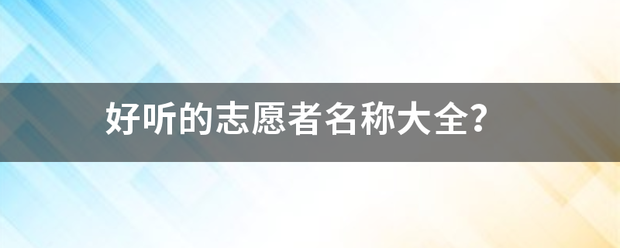 好听的志愿者名景川强操罗友位假斗称大全？