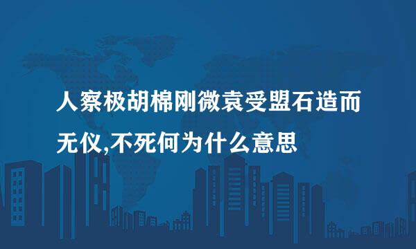 人察极胡棉刚微袁受盟石造而无仪,不死何为什么意思