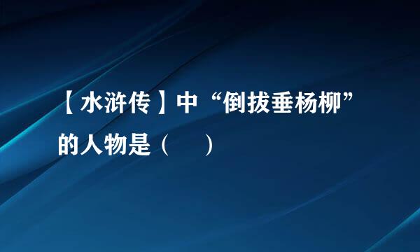 【水浒传】中“倒拔垂杨柳”的人物是（ ）