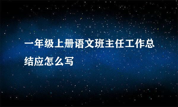 一年级上册语文班主任工作总结应怎么写