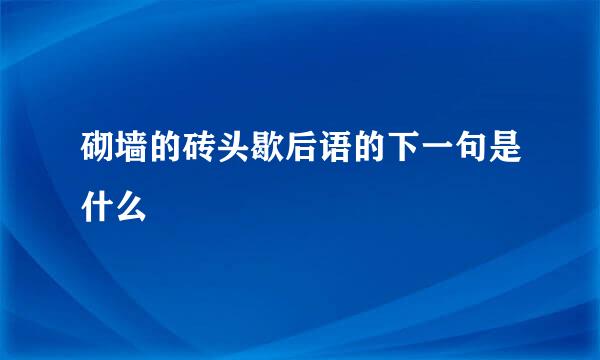 砌墙的砖头歇后语的下一句是什么