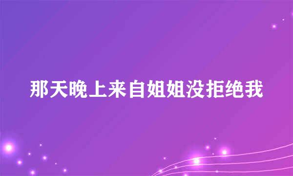 那天晚上来自姐姐没拒绝我