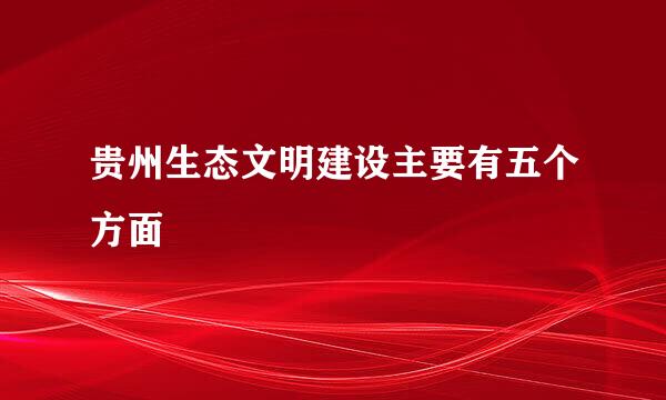 贵州生态文明建设主要有五个方面