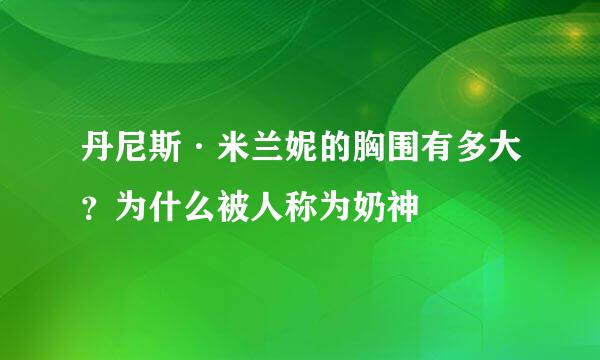 丹尼斯·米兰妮的胸围有多大？为什么被人称为奶神