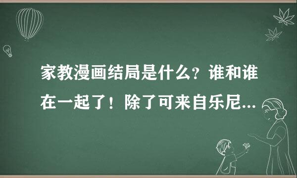 家教漫画结局是什么？谁和谁在一起了！除了可来自乐尼洛和拉尔！