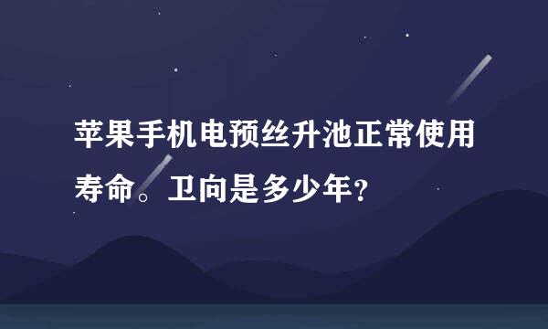 苹果手机电预丝升池正常使用寿命。卫向是多少年？