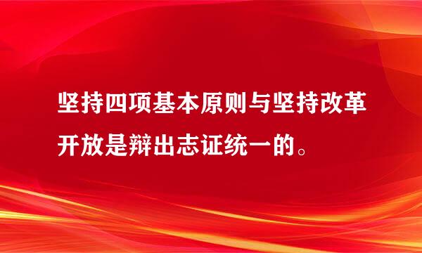 坚持四项基本原则与坚持改革开放是辩出志证统一的。