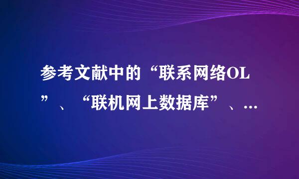 参考文献中的“联系网络OL”、“联机网上数据库”、“网上电子公告”都来自是什么意思？