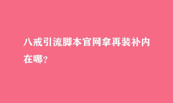 八戒引流脚本官网拿再装补内在哪？