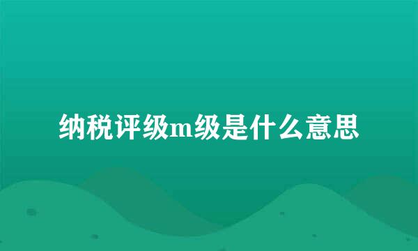 纳税评级m级是什么意思