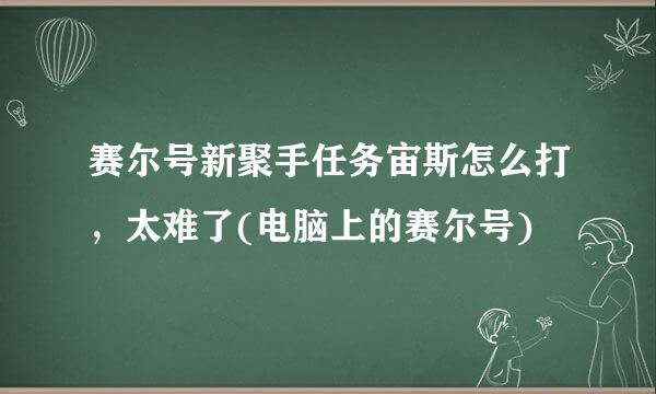 赛尔号新聚手任务宙斯怎么打，太难了(电脑上的赛尔号)