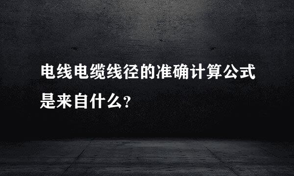 电线电缆线径的准确计算公式是来自什么？