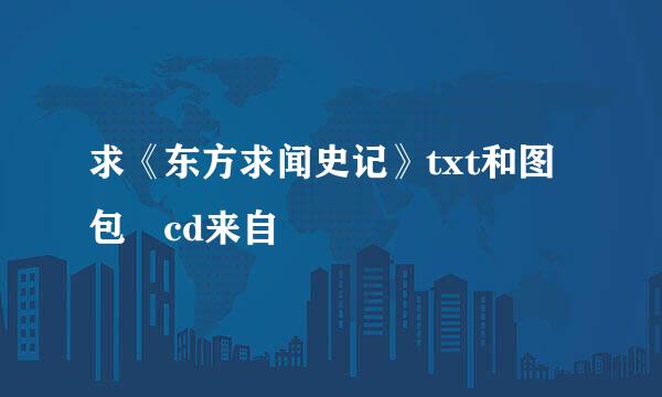 求《东方求闻史记》txt和图包 cd来自