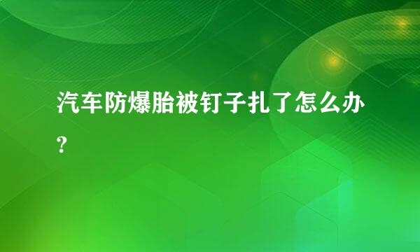 汽车防爆胎被钉子扎了怎么办?