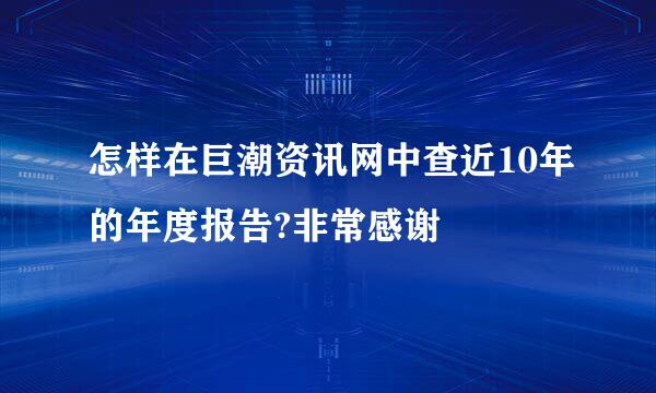 怎样在巨潮资讯网中查近10年的年度报告?非常感谢