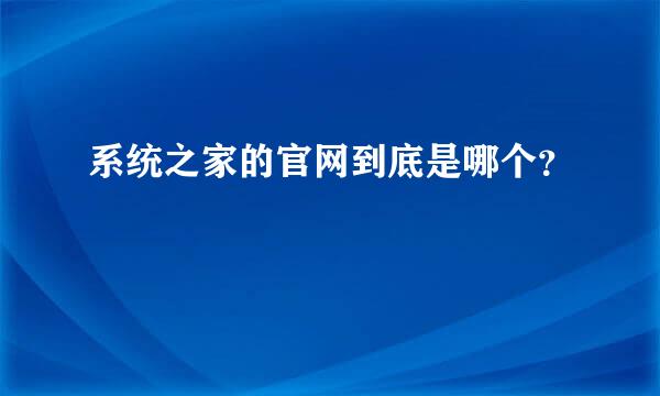 系统之家的官网到底是哪个？